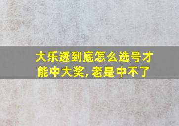 大乐透到底怎么选号才能中大奖, 老是中不了